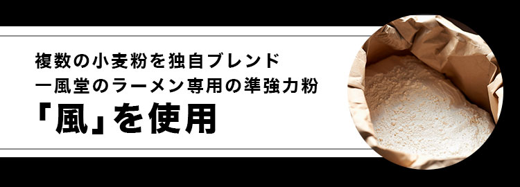 複数の小麦粉を独自ブレンド一風堂のラーメン専用の準強力粉「風」を使用